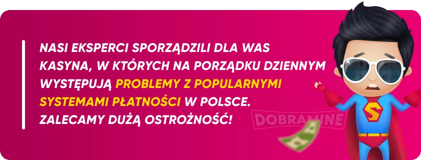 Nasi eksperci sporządzili dla was kasyna, w których na porządku dziennym występują problemy z popularnymi systemami płatności w Polsce. Zalecamy dużą ostrożność!